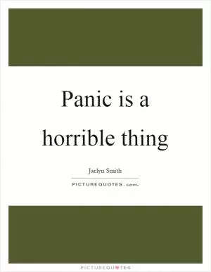 Panic is a horrible thing Picture Quote #1