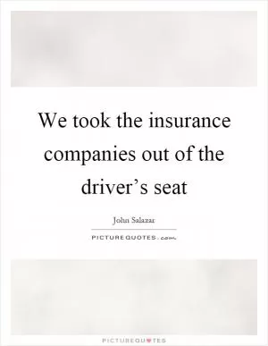 We took the insurance companies out of the driver’s seat Picture Quote #1