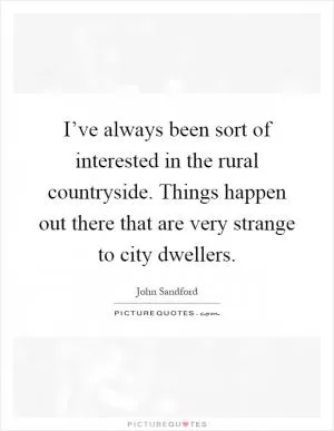 I’ve always been sort of interested in the rural countryside. Things happen out there that are very strange to city dwellers Picture Quote #1