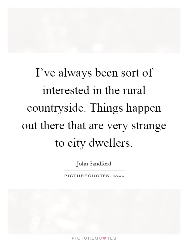 I've always been sort of interested in the rural countryside. Things happen out there that are very strange to city dwellers Picture Quote #1