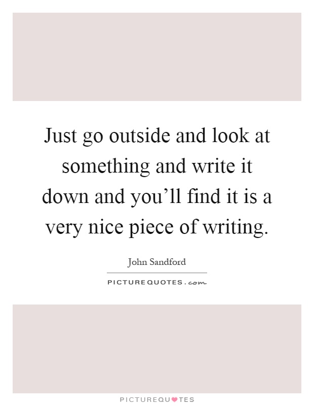 Just go outside and look at something and write it down and you'll find it is a very nice piece of writing Picture Quote #1