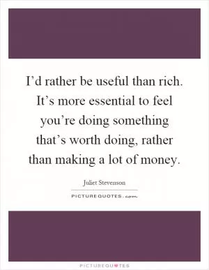 I’d rather be useful than rich. It’s more essential to feel you’re doing something that’s worth doing, rather than making a lot of money Picture Quote #1