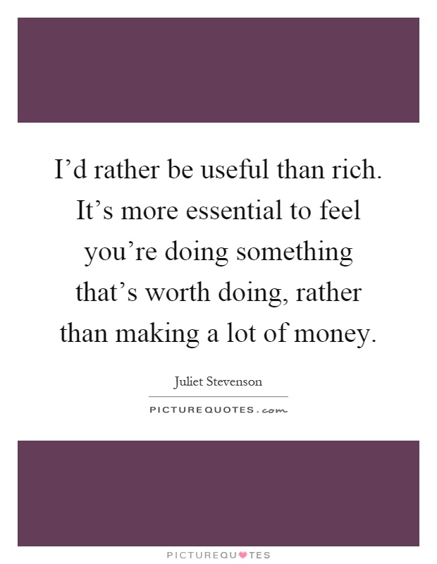 I'd rather be useful than rich. It's more essential to feel you're doing something that's worth doing, rather than making a lot of money Picture Quote #1