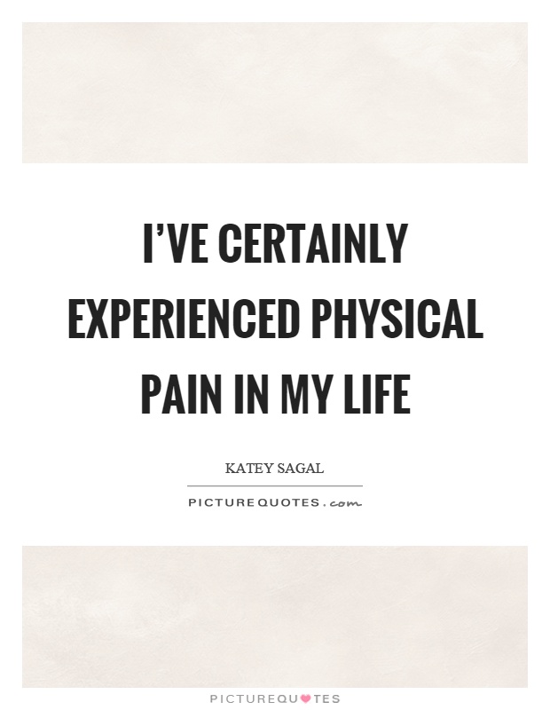 I've certainly experienced physical pain in my life Picture Quote #1