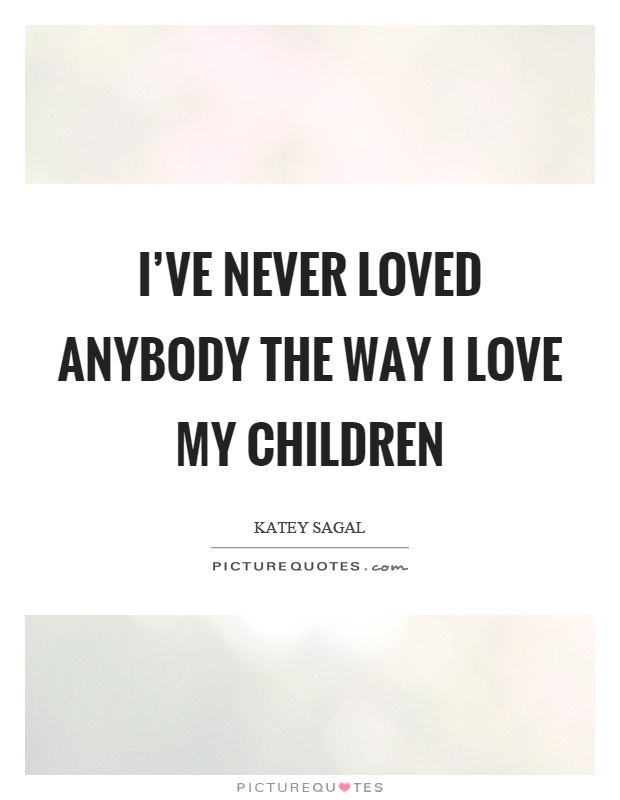 I've never loved anybody the way I love my children Picture Quote #1