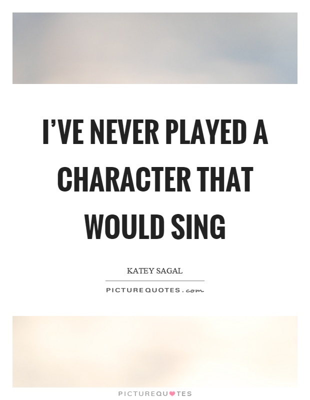 I've never played a character that would sing Picture Quote #1