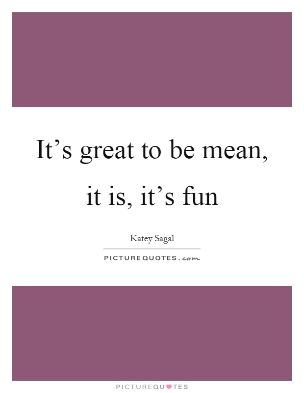 It's great to be mean, it is, it's fun Picture Quote #1