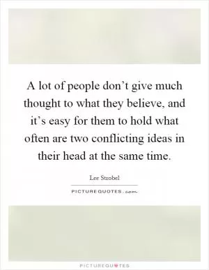 A lot of people don’t give much thought to what they believe, and it’s easy for them to hold what often are two conflicting ideas in their head at the same time Picture Quote #1