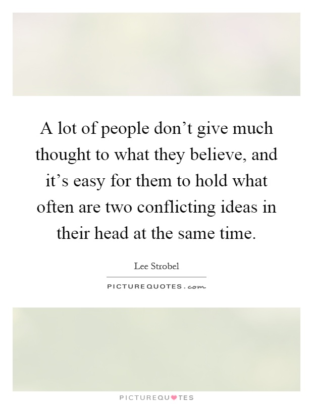 A lot of people don't give much thought to what they believe, and it's easy for them to hold what often are two conflicting ideas in their head at the same time Picture Quote #1
