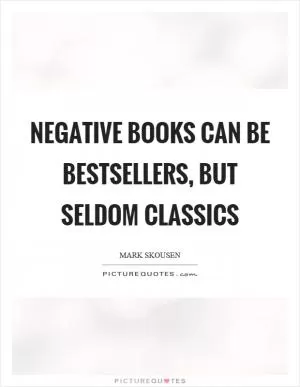 Negative books can be bestsellers, but seldom classics Picture Quote #1