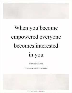When you become empowered everyone becomes interested in you Picture Quote #1