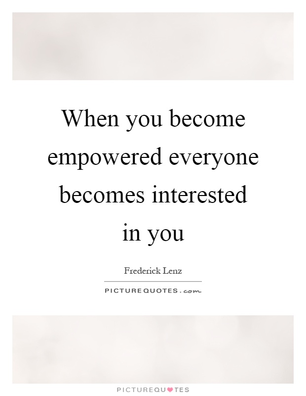When you become empowered everyone becomes interested in you Picture Quote #1
