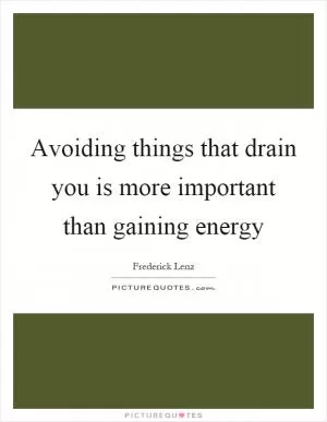 Avoiding things that drain you is more important than gaining energy Picture Quote #1