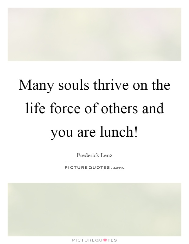 Many souls thrive on the life force of others and you are lunch! Picture Quote #1