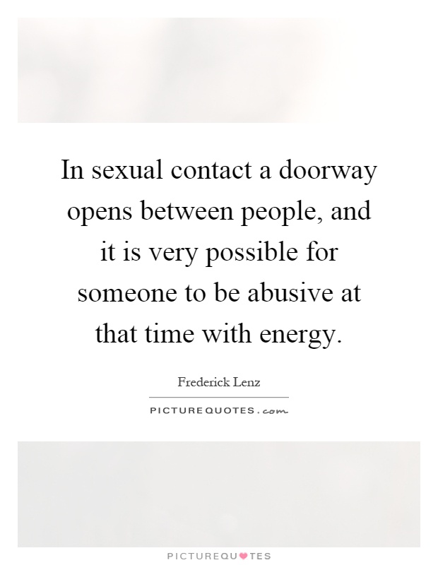In sexual contact a doorway opens between people, and it is very possible for someone to be abusive at that time with energy Picture Quote #1