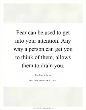 Fear can be used to get into your attention. Any way a person can get you to think of them, allows them to drain you Picture Quote #1