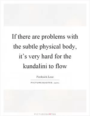 If there are problems with the subtle physical body, it’s very hard for the kundalini to flow Picture Quote #1