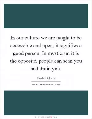 In our culture we are taught to be accessible and open; it signifies a good person. In mysticism it is the opposite, people can scan you and drain you Picture Quote #1