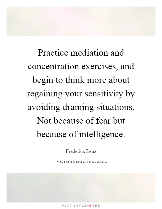 Practice mediation and concentration exercises, and begin to think more about regaining your sensitivity by avoiding draining situations. Not because of fear but because of intelligence Picture Quote #1