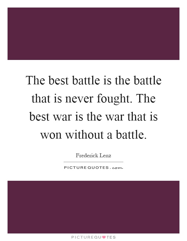The best battle is the battle that is never fought. The best war is the war that is won without a battle Picture Quote #1