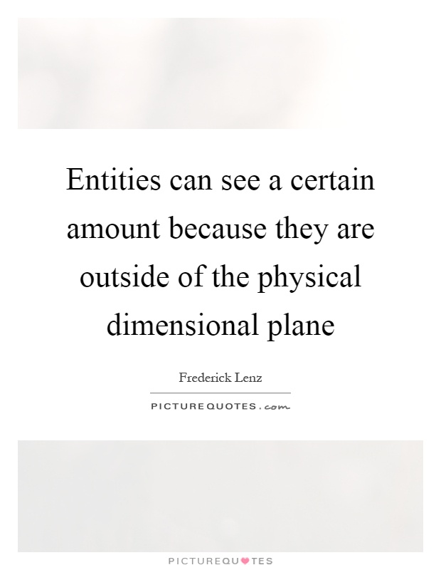 Entities can see a certain amount because they are outside of the physical dimensional plane Picture Quote #1