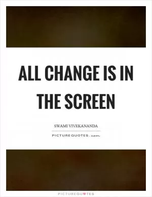 All change is in the screen Picture Quote #1