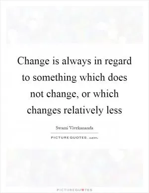 Change is always in regard to something which does not change, or which changes relatively less Picture Quote #1