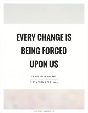 Every change is being forced upon us Picture Quote #1