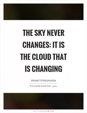 The sky never changes: it is the cloud that is changing Picture Quote #1