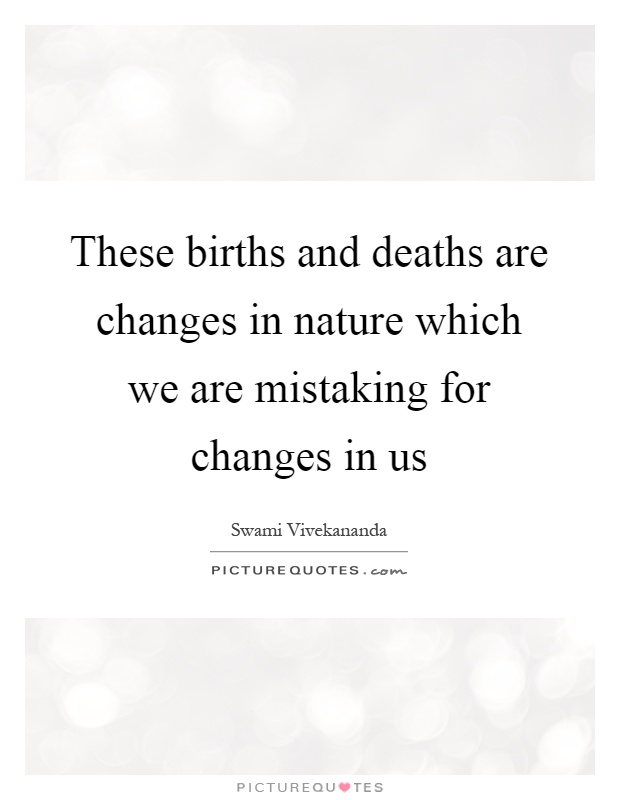 These births and deaths are changes in nature which we are mistaking for changes in us Picture Quote #1