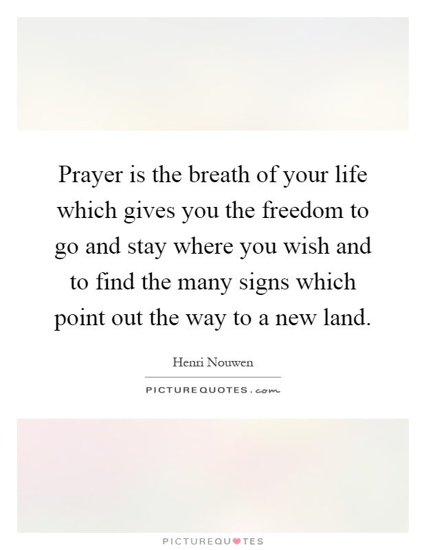 Prayer is the breath of your life which gives you the freedom to go and stay where you wish and to find the many signs which point out the way to a new land Picture Quote #1
