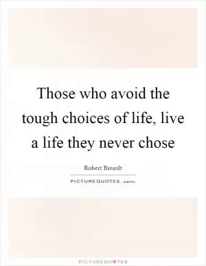 Those who avoid the tough choices of life, live a life they never chose Picture Quote #1