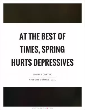 At the best of times, spring hurts depressives Picture Quote #1