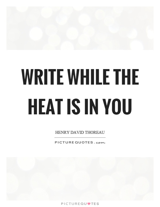 Write while the heat is in you Picture Quote #1