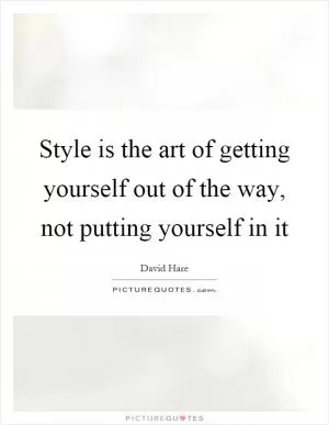 Style is the art of getting yourself out of the way, not putting yourself in it Picture Quote #1