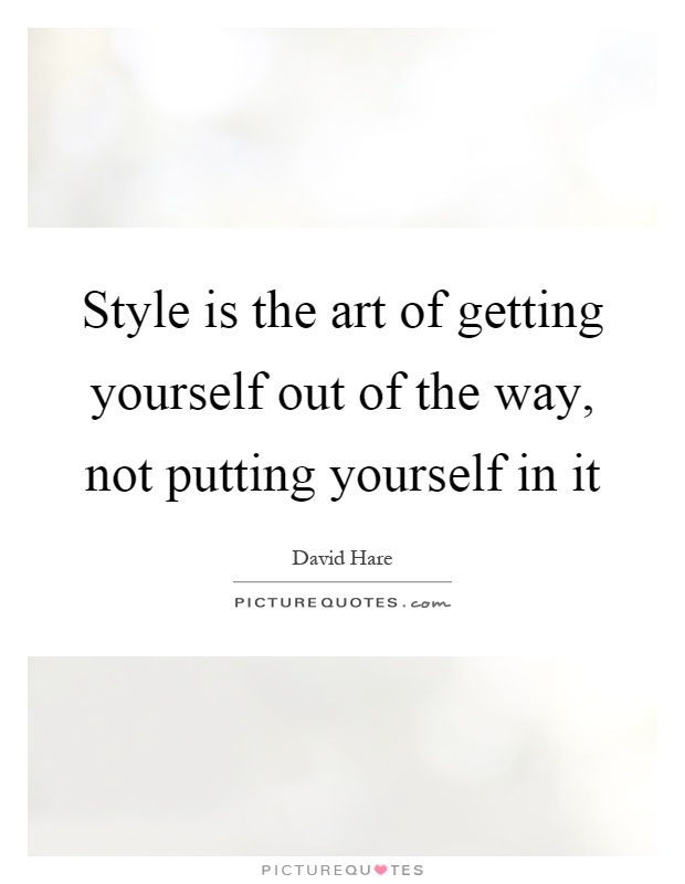 Style is the art of getting yourself out of the way, not putting yourself in it Picture Quote #1