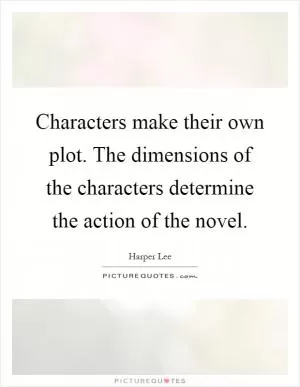 Characters make their own plot. The dimensions of the characters determine the action of the novel Picture Quote #1