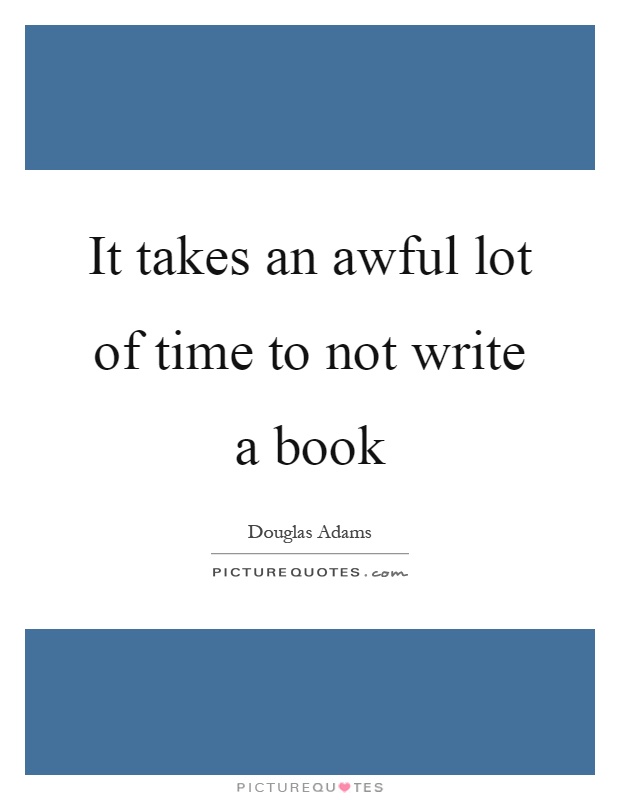 It takes an awful lot of time to not write a book Picture Quote #1