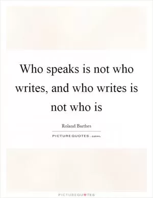 Who speaks is not who writes, and who writes is not who is Picture Quote #1