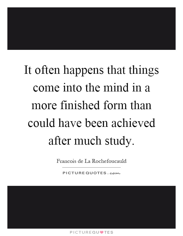 It often happens that things come into the mind in a more finished form than could have been achieved after much study Picture Quote #1