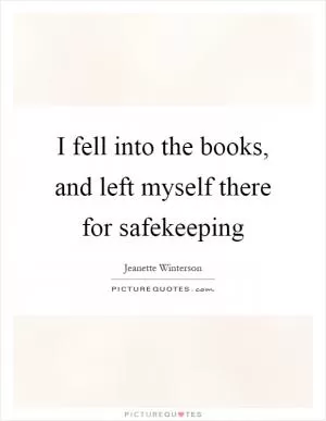 I fell into the books, and left myself there for safekeeping Picture Quote #1