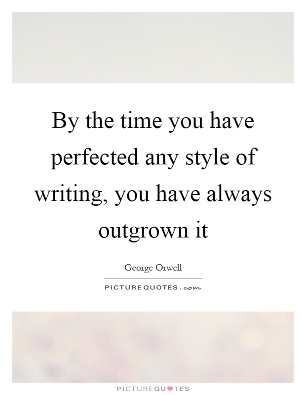By the time you have perfected any style of writing, you have always outgrown it Picture Quote #1