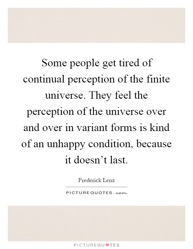Some people get tired of continual perception of the finite universe. They feel the perception of the universe over and over in variant forms is kind of an unhappy condition, because it doesn't last Picture Quote #1