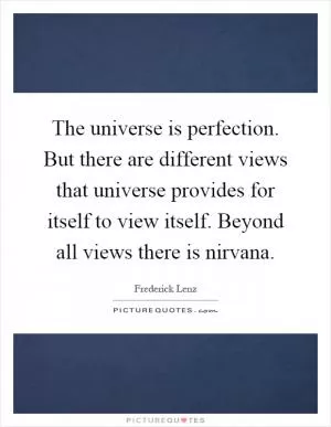 The universe is perfection. But there are different views that universe provides for itself to view itself. Beyond all views there is nirvana Picture Quote #1