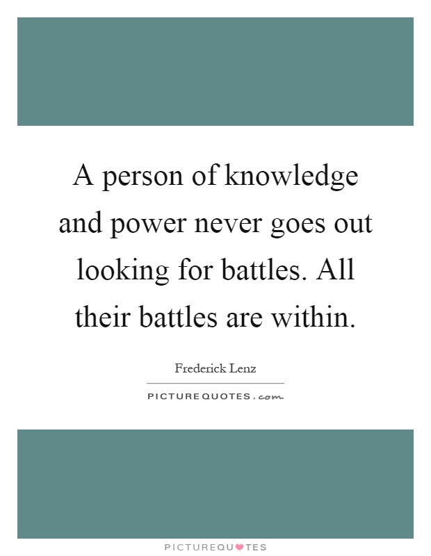 A person of knowledge and power never goes out looking for battles. All their battles are within Picture Quote #1