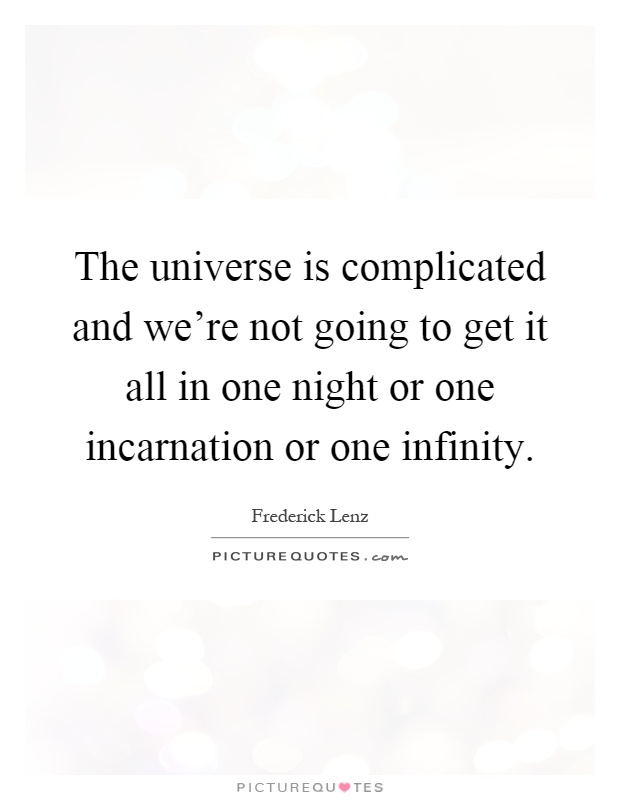 The universe is complicated and we're not going to get it all in one night or one incarnation or one infinity Picture Quote #1