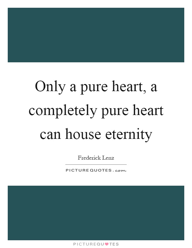 Only a pure heart, a completely pure heart can house eternity Picture Quote #1
