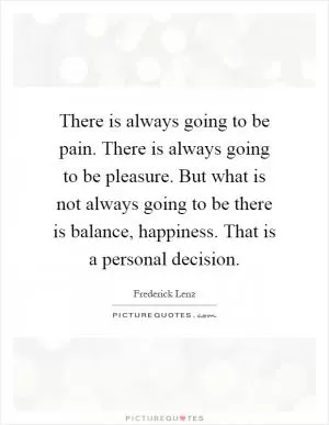 There is always going to be pain. There is always going to be pleasure. But what is not always going to be there is balance, happiness. That is a personal decision Picture Quote #1