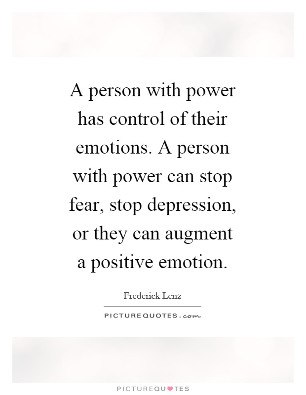A person with power has control of their emotions. A person with power can stop fear, stop depression, or they can augment a positive emotion Picture Quote #1