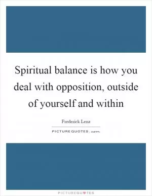 Spiritual balance is how you deal with opposition, outside of yourself and within Picture Quote #1